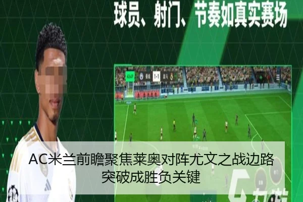 AC米兰前瞻聚焦莱奥对阵尤文之战边路突破成胜负关键