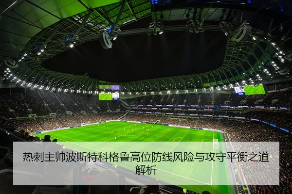热刺主帅波斯特科格鲁高位防线风险与攻守平衡之道解析
