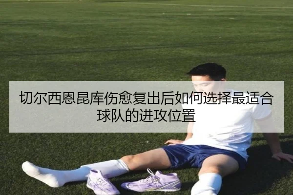 切尔西恩昆库伤愈复出后如何选择最适合球队的进攻位置