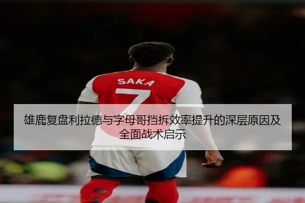 雄鹿复盘利拉德与字母哥挡拆效率提升的深层原因及全面战术启示