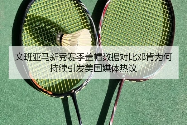 文班亚马新秀赛季盖帽数据对比邓肯为何持续引发美国媒体热议